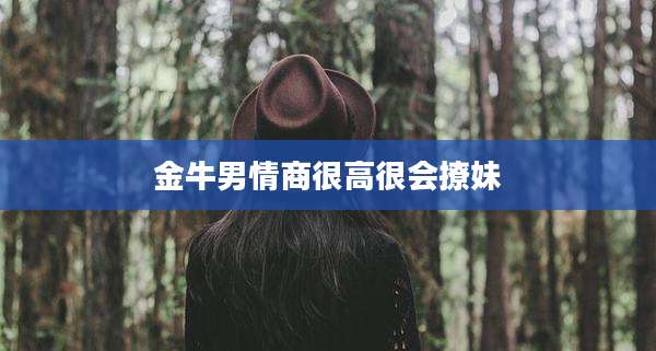 金牛男情商很高很会撩妹