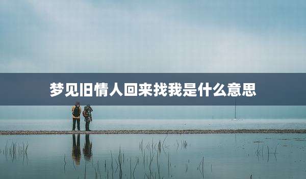 梦见旧情人回来找我是什么意思