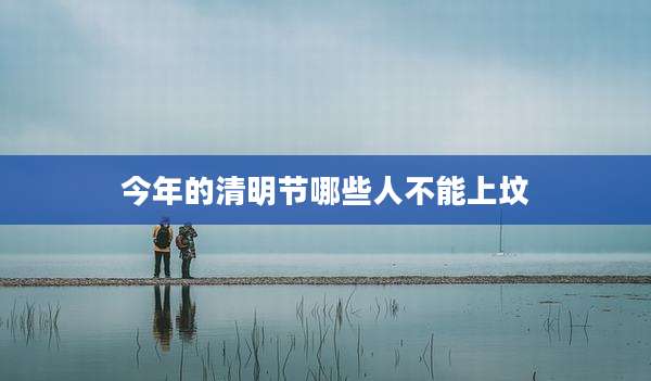 今年的清明节哪些人不能上坟