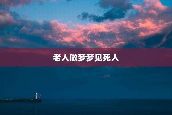 老人做梦梦见死人