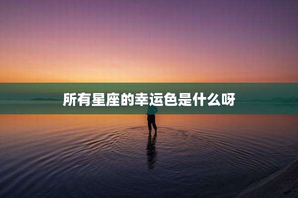 所有星座的幸运色是什么呀