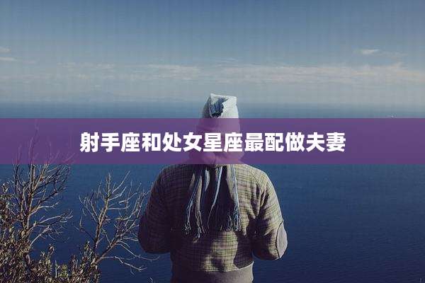 射手座和处女星座最配做夫妻