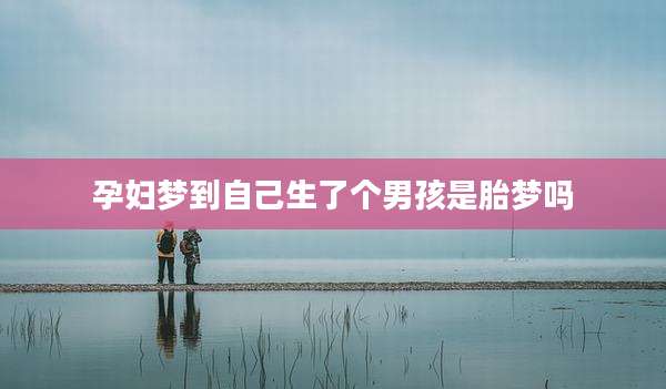 孕妇梦到自己生了个男孩是胎梦吗