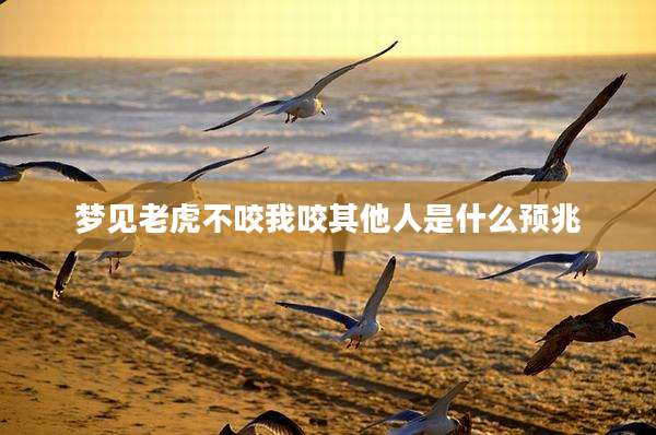 梦见老虎不咬我咬其他人是什么预兆