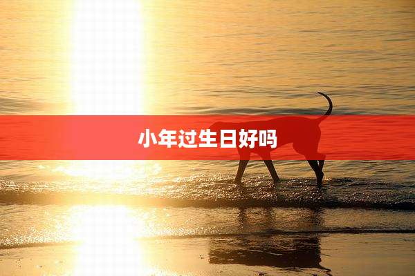 小年过生日好吗