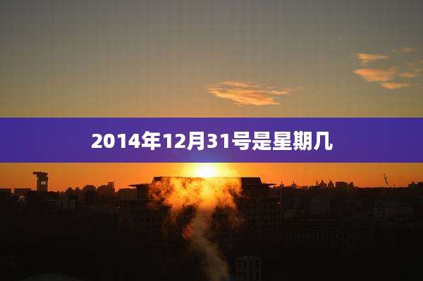 2014年12月31号是星期几