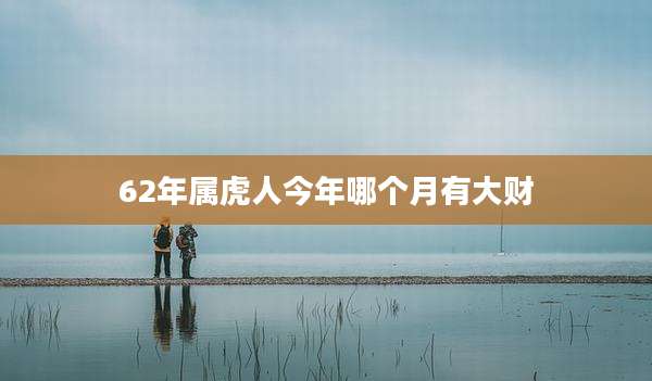 62年属虎人今年哪个月有大财