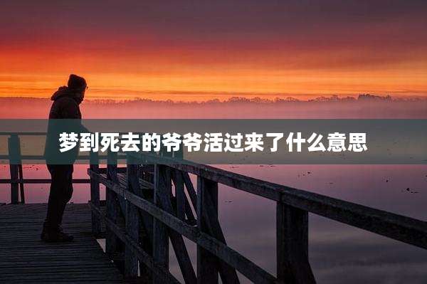 梦到死去的爷爷活过来了什么意思