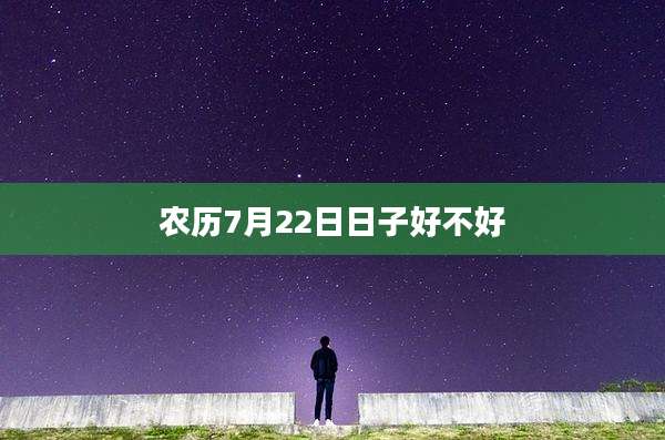 农历7月22日日子好不好