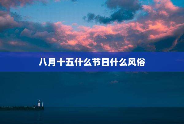 八月十五什么节日什么风俗