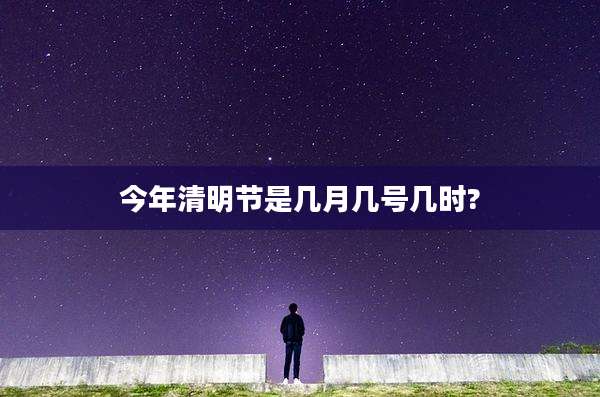 今年清明节是几月几号几时?