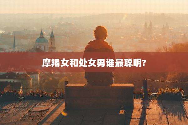 摩羯女和处女男谁最聪明?