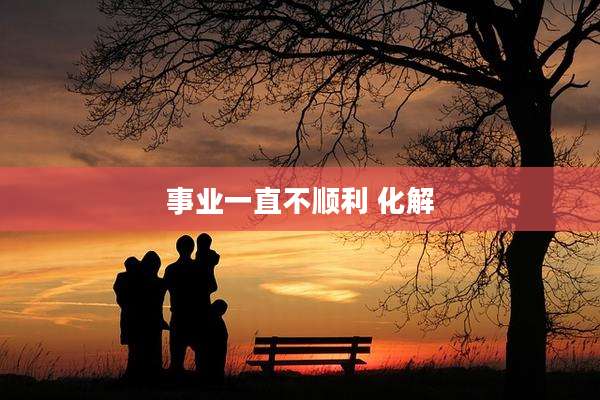 事业一直不顺利 化解