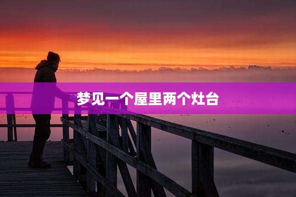 梦见一个屋里两个灶台