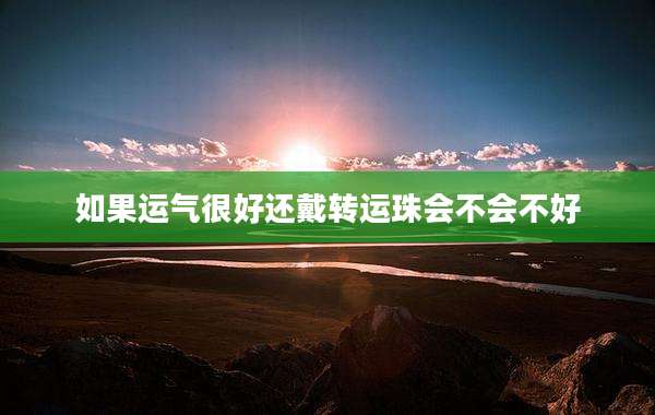 如果运气很好还戴转运珠会不会不好