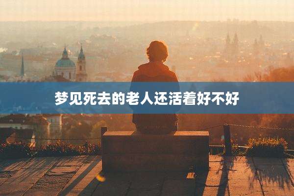 梦见死去的老人还活着好不好