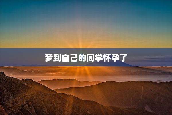 梦到自己的同学怀孕了