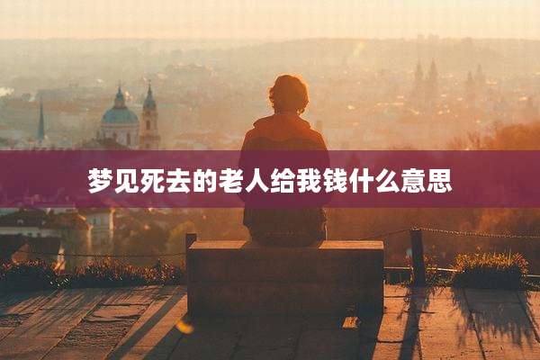 梦见死去的老人给我钱什么意思