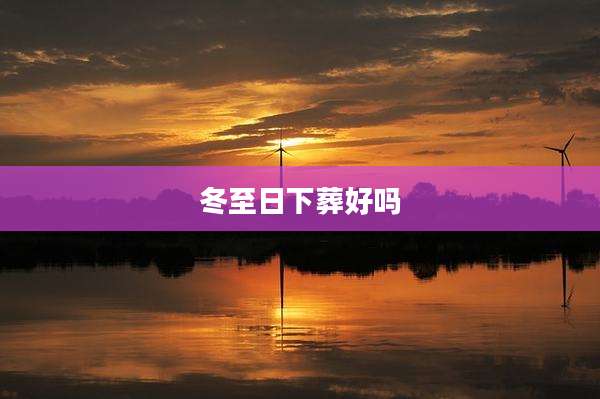 冬至日下葬好吗