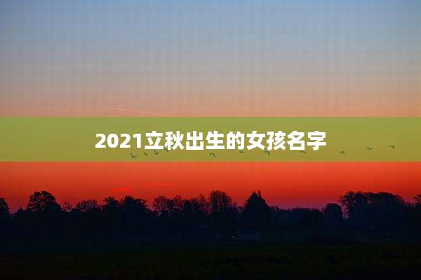 2021立秋出生的女孩名字