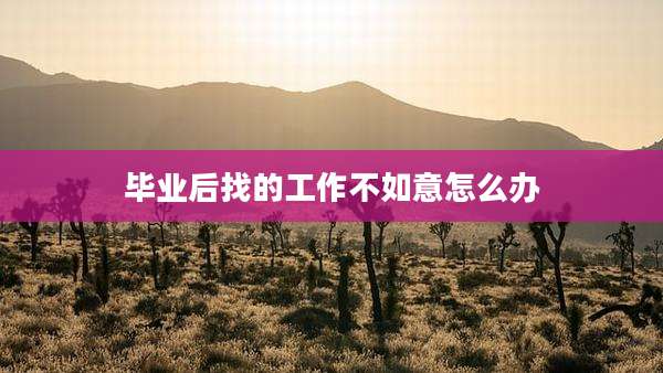 毕业后找的工作不如意怎么办