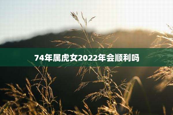 74年属虎女2022年会顺利吗