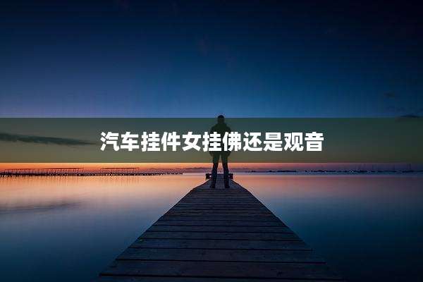 汽车挂件女挂佛还是观音