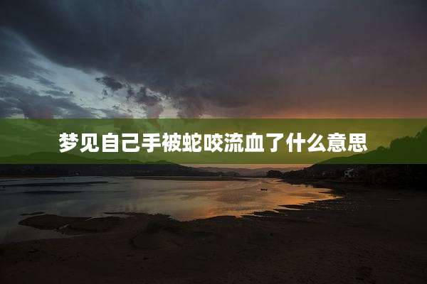 梦见自己手被蛇咬流血了什么意思