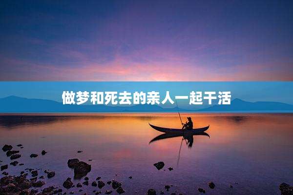 做梦和死去的亲人一起干活