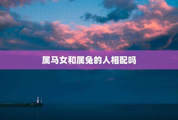 属马女和属兔的人相配吗