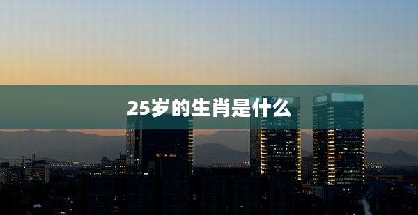 25岁的生肖是什么