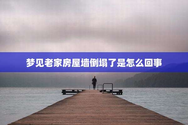 梦见老家房屋墙倒塌了是怎么回事