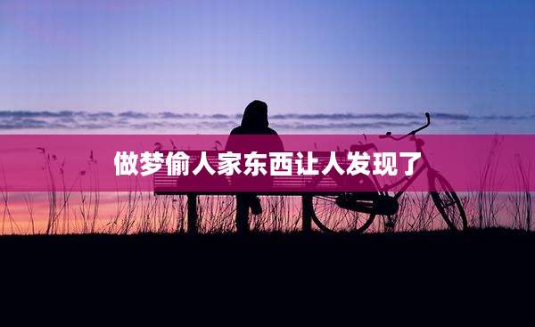 做梦偷人家东西让人发现了