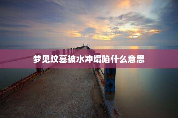 梦见坟墓被水冲塌陷什么意思