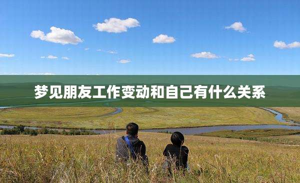 梦见朋友工作变动和自己有什么关系