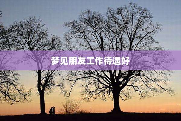 梦见朋友工作待遇好