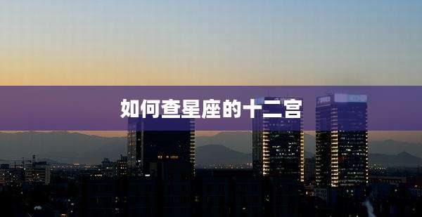 如何查星座的十二宫