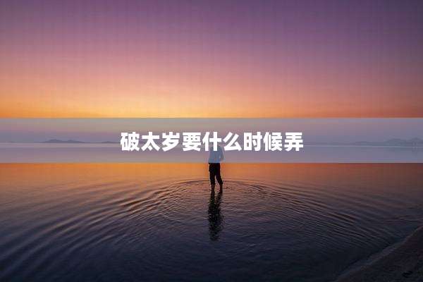 破太岁要什么时候弄