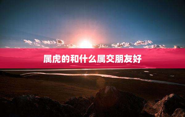 属虎的和什么属交朋友好