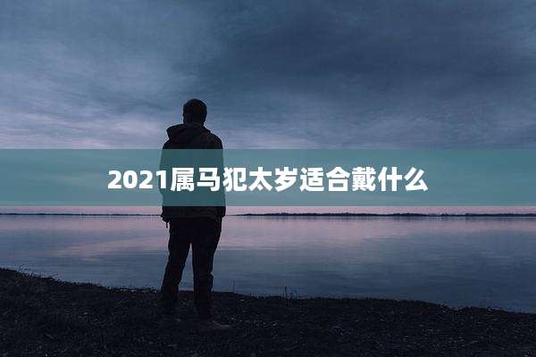 2021属马犯太岁适合戴什么