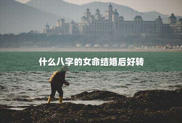 什么八字的女命结婚后好转