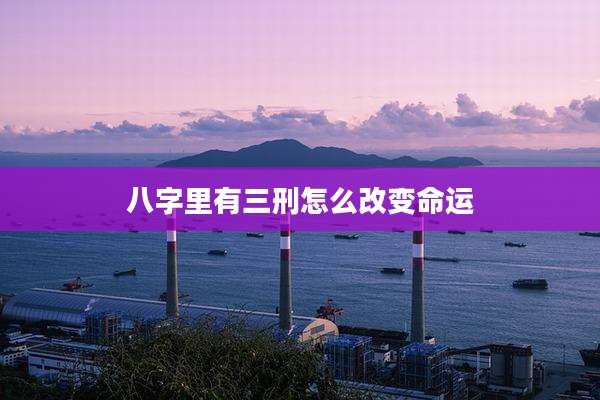 八字里有三刑怎么改变命运