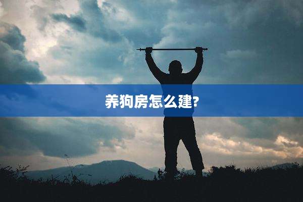 养狗房怎么建?