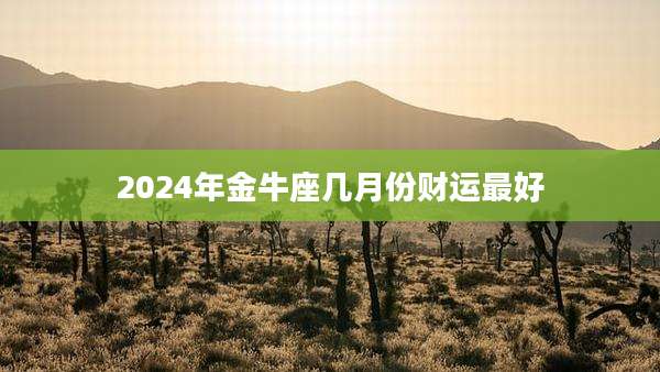 2024年金牛座几月份财运最好