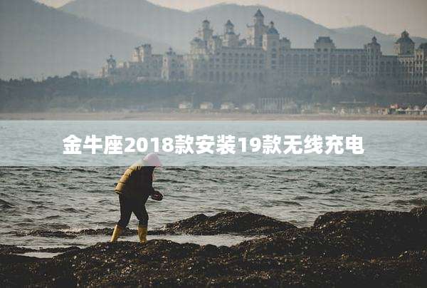 金牛座2018款安装19款无线充电