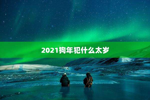 2021狗年犯什么太岁