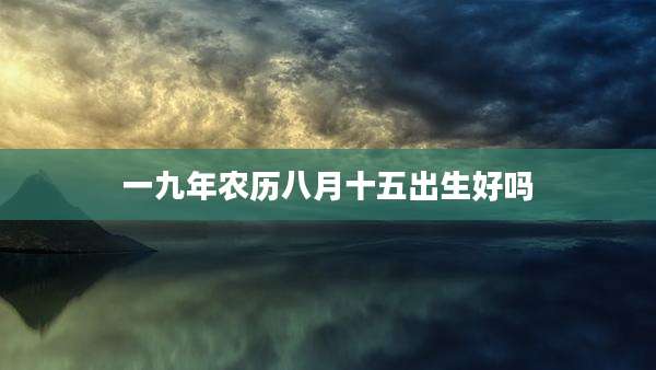 一九年农历八月十五出生好吗