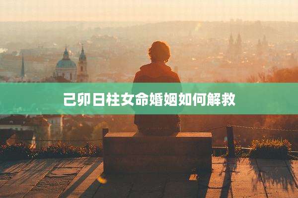 己卯日柱女命婚姻如何解救