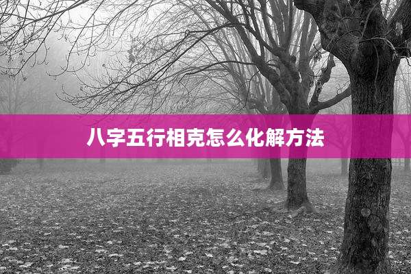 八字五行相克怎么化解方法