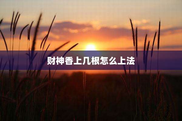财神香上几根怎么上法